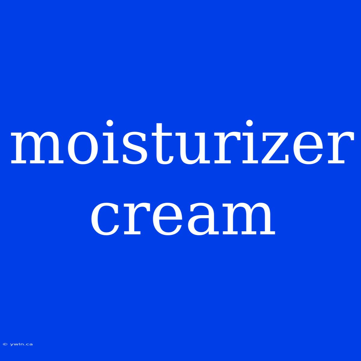 Moisturizer Cream