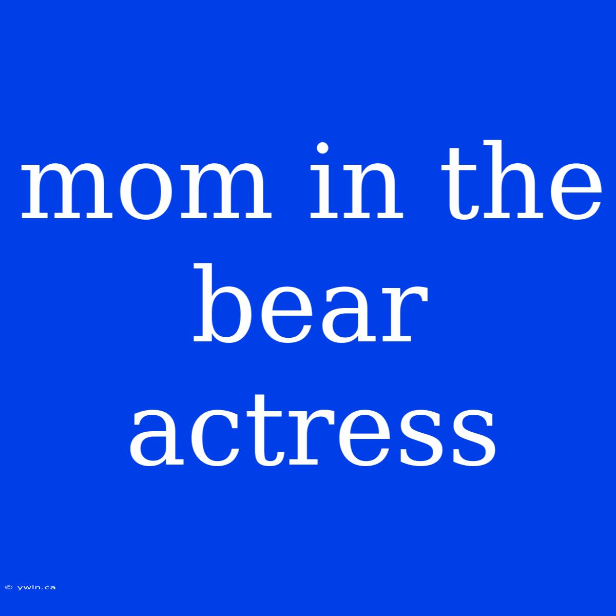 Mom In The Bear Actress