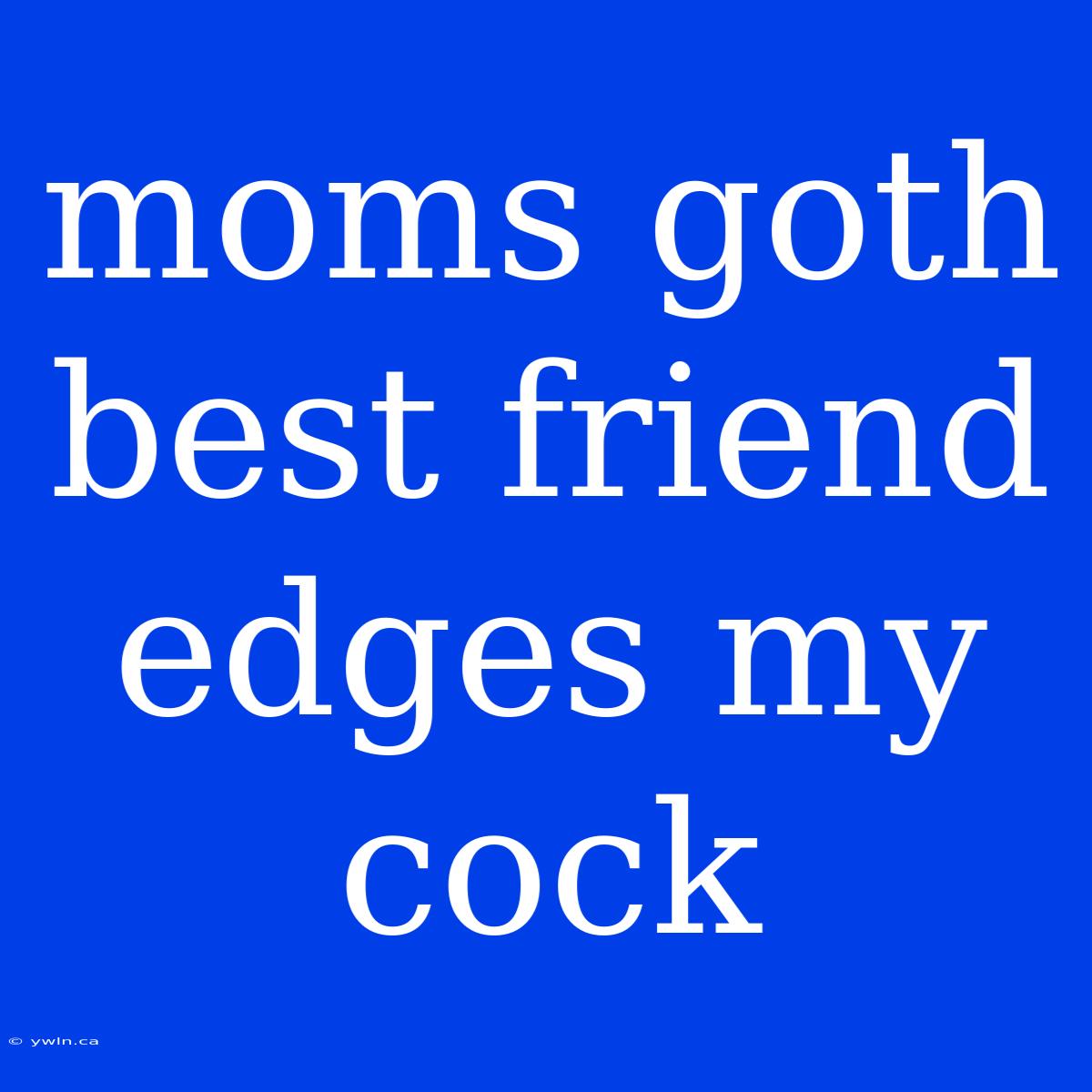 Moms Goth Best Friend Edges My Cock