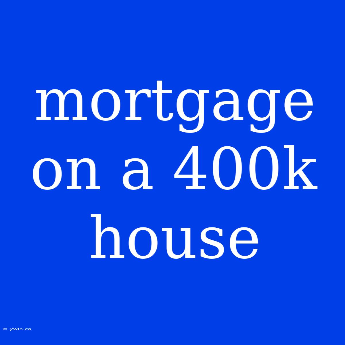 Mortgage On A 400k House