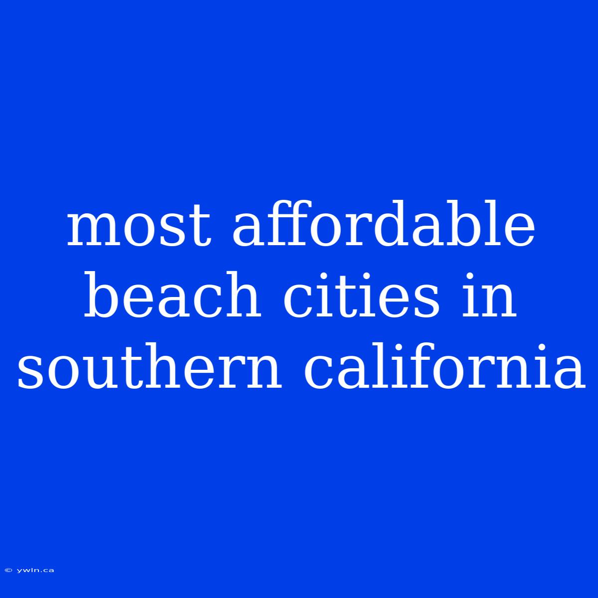 Most Affordable Beach Cities In Southern California