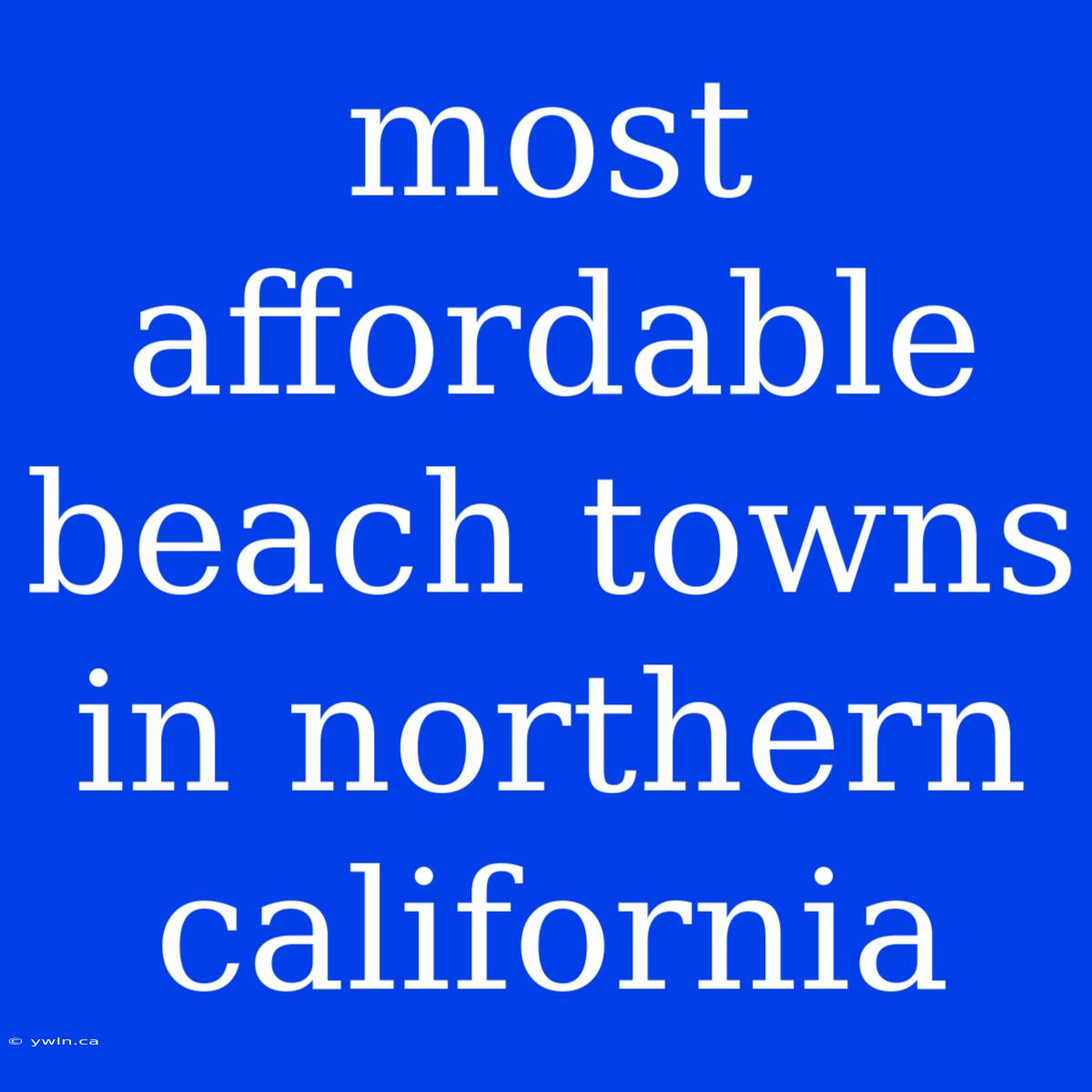 Most Affordable Beach Towns In Northern California