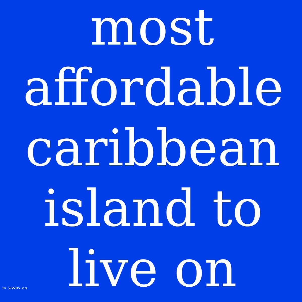 Most Affordable Caribbean Island To Live On