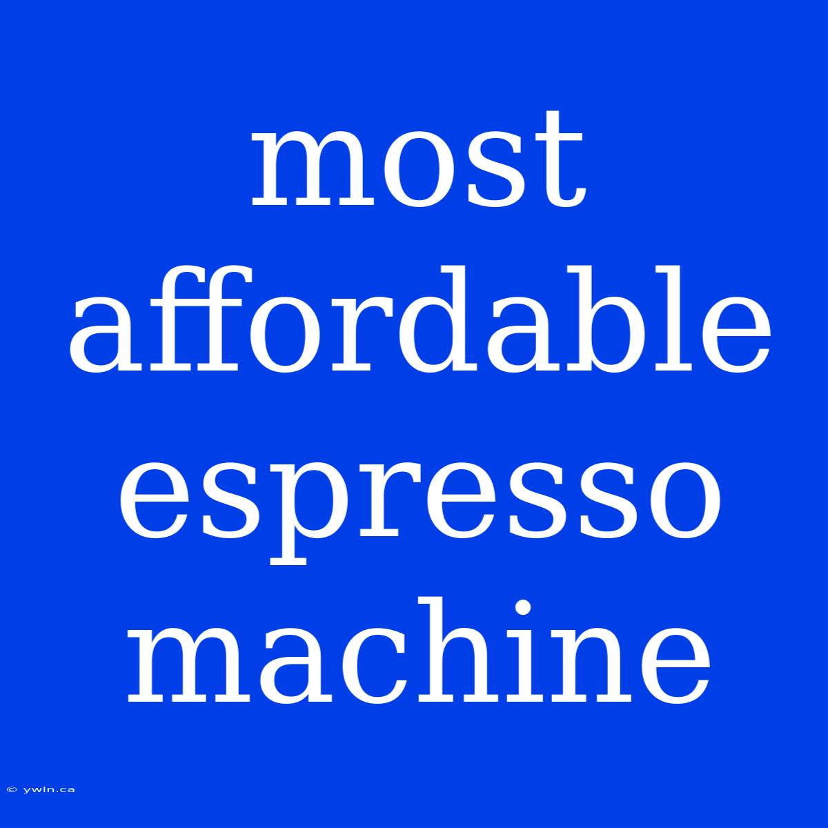 Most Affordable Espresso Machine