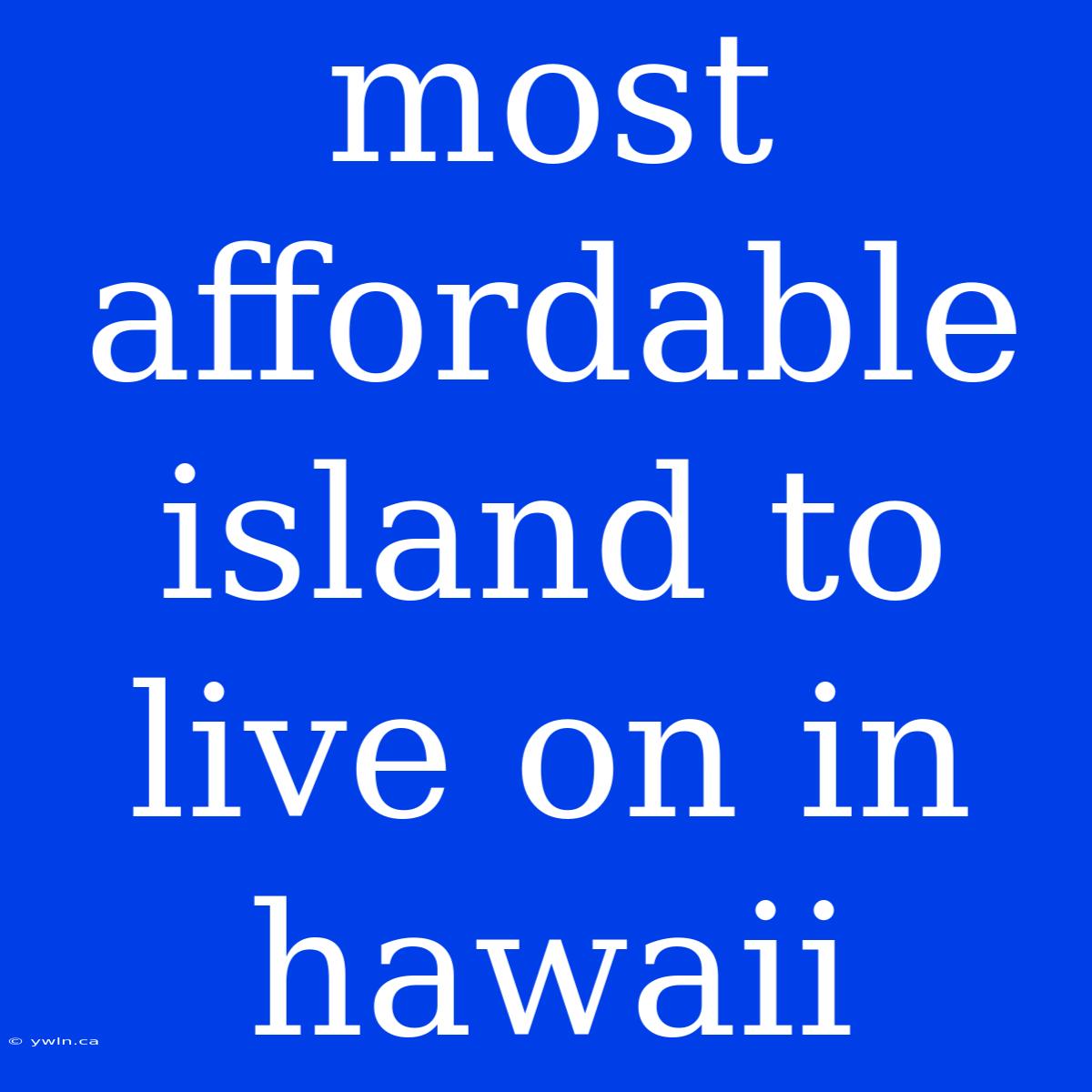 Most Affordable Island To Live On In Hawaii