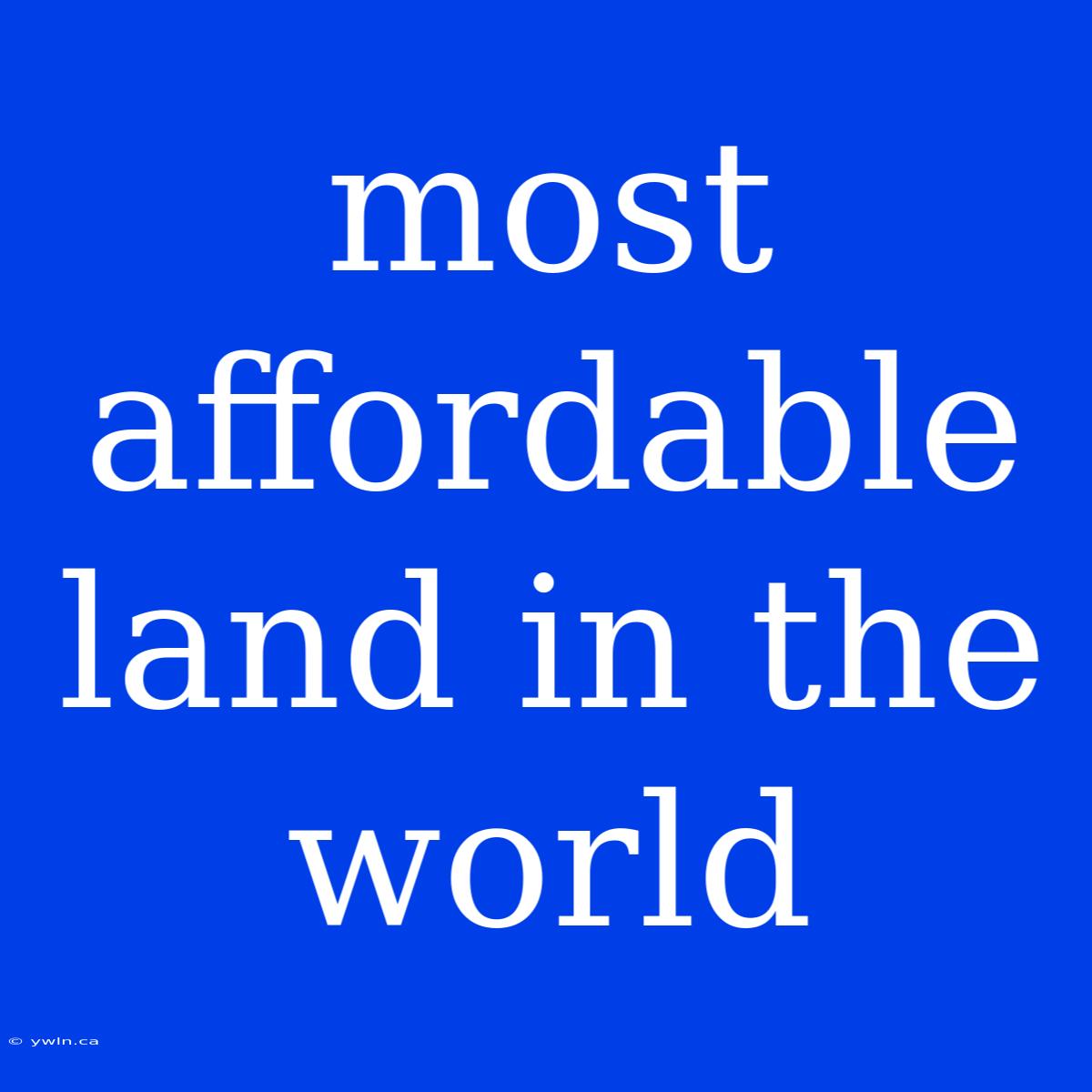 Most Affordable Land In The World