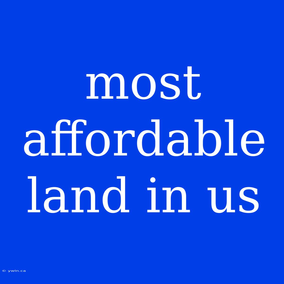 Most Affordable Land In Us