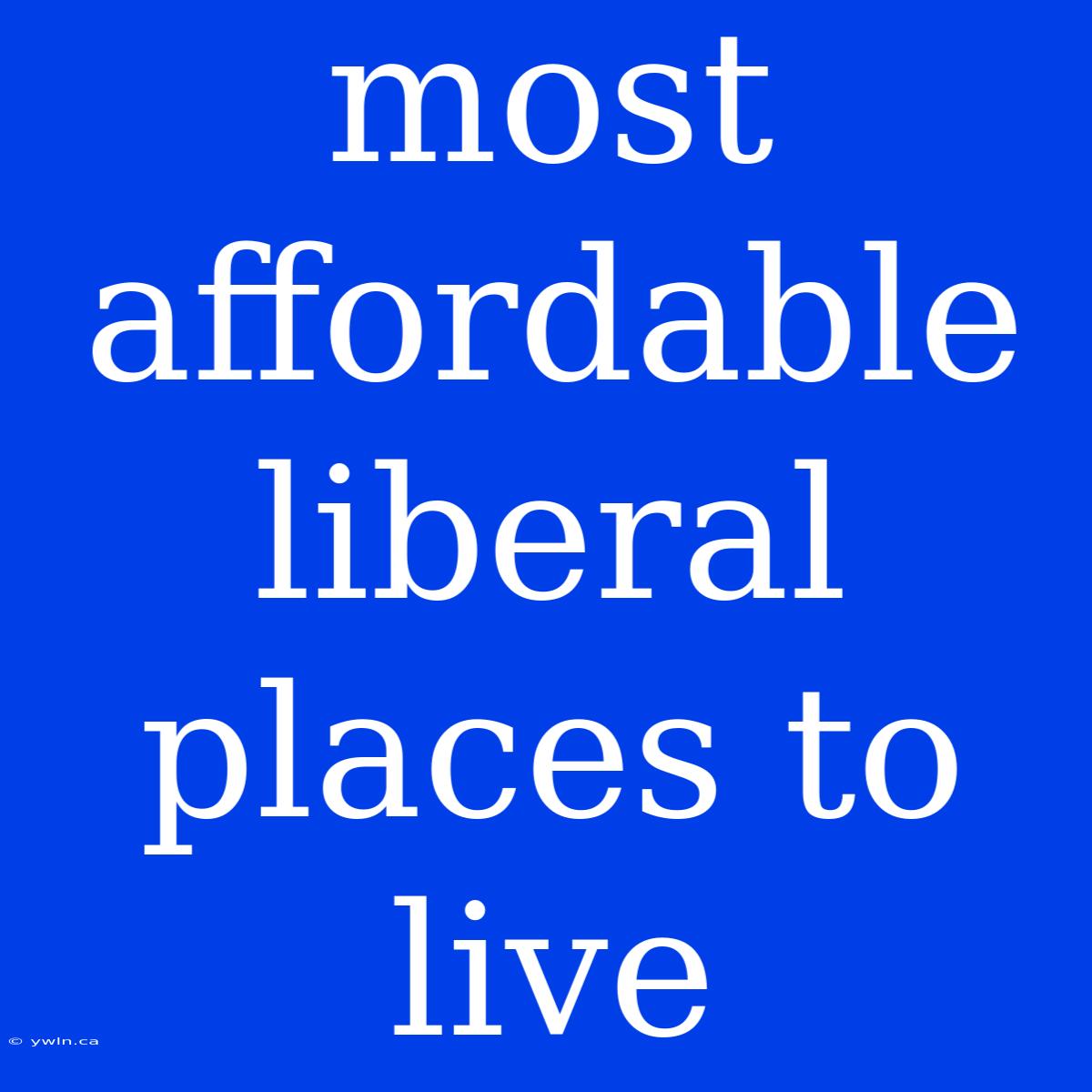 Most Affordable Liberal Places To Live