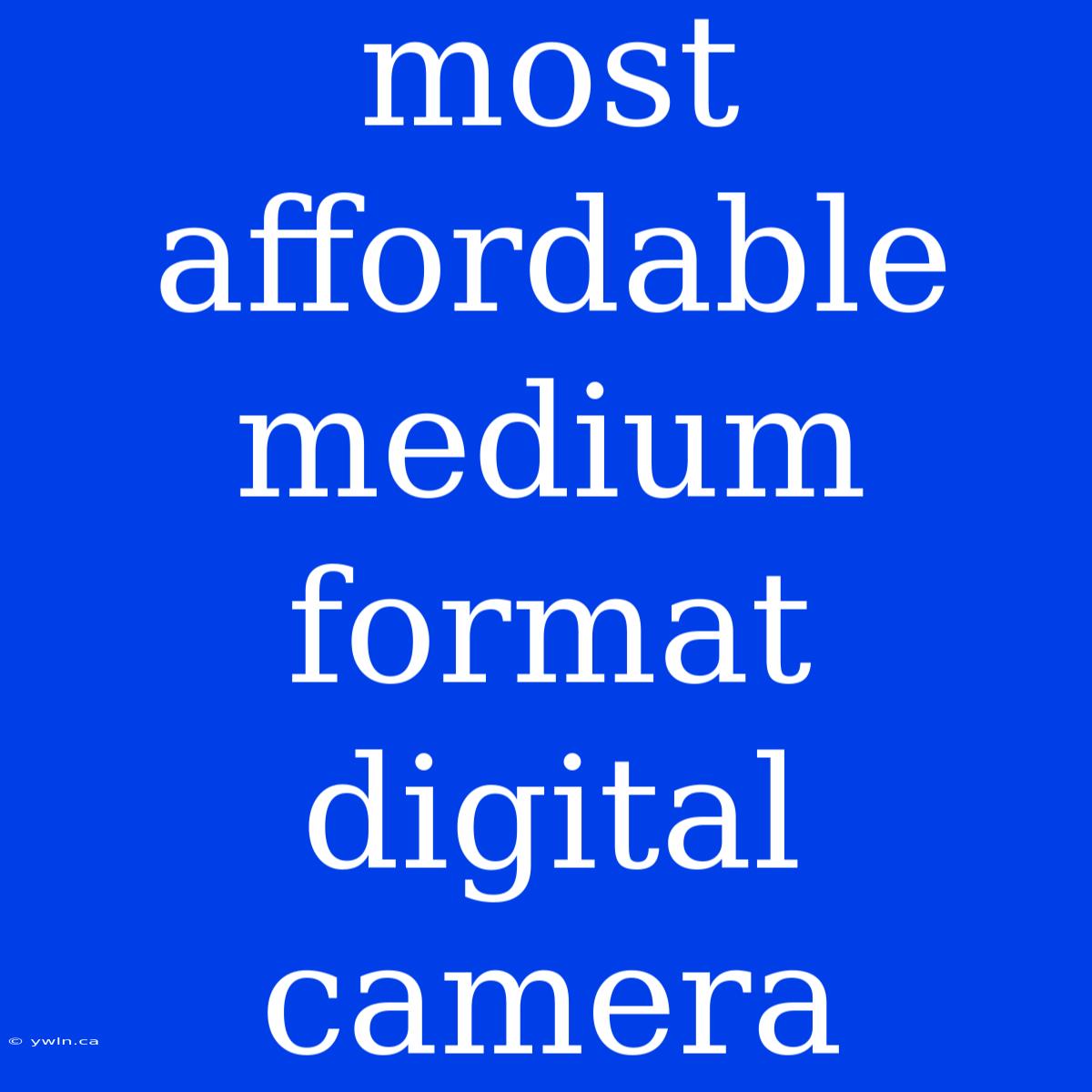 Most Affordable Medium Format Digital Camera