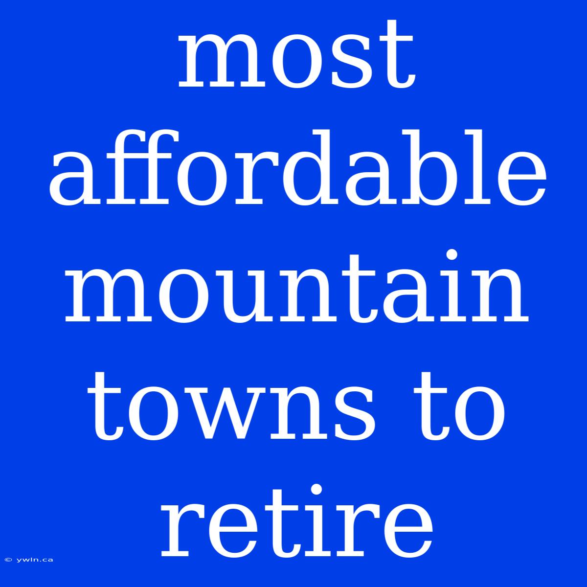 Most Affordable Mountain Towns To Retire