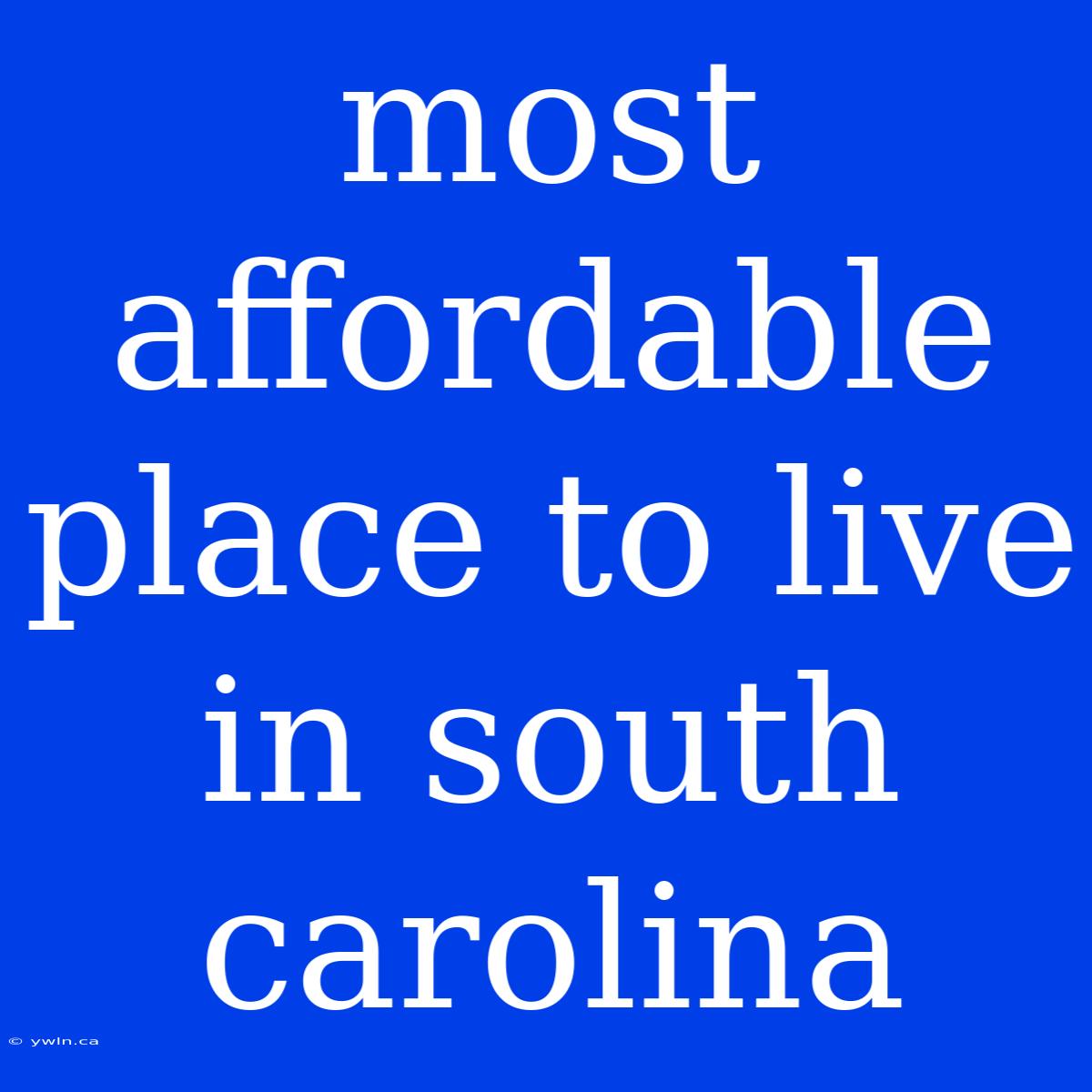 Most Affordable Place To Live In South Carolina