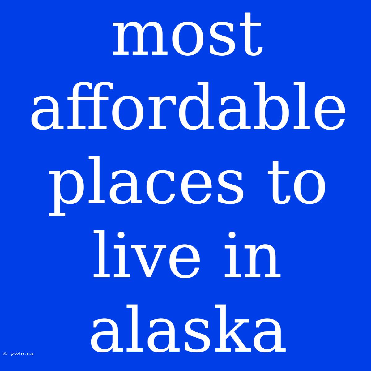 Most Affordable Places To Live In Alaska