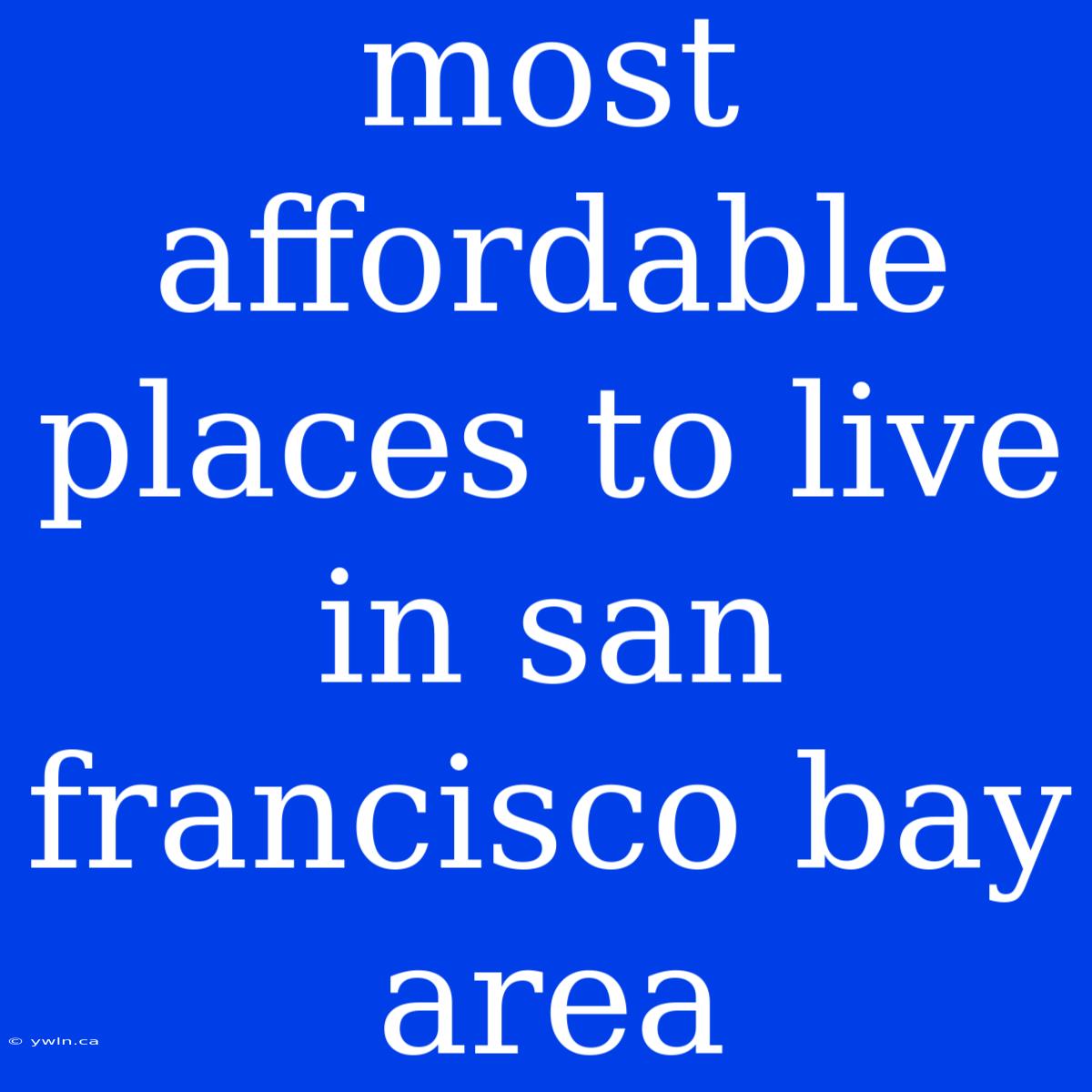 Most Affordable Places To Live In San Francisco Bay Area