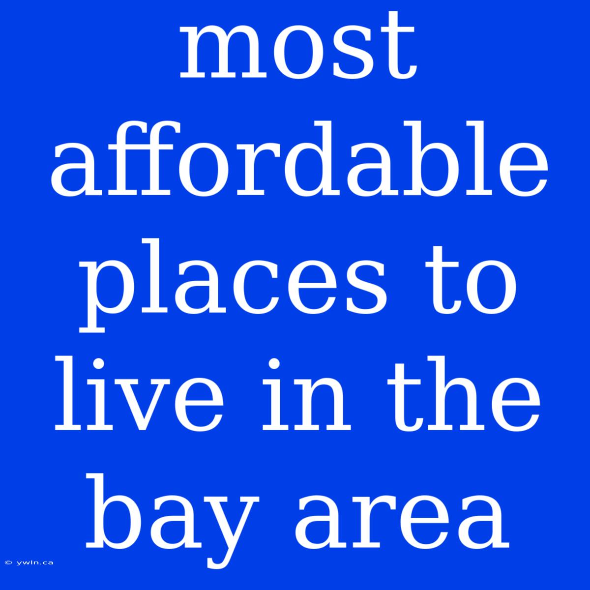 Most Affordable Places To Live In The Bay Area