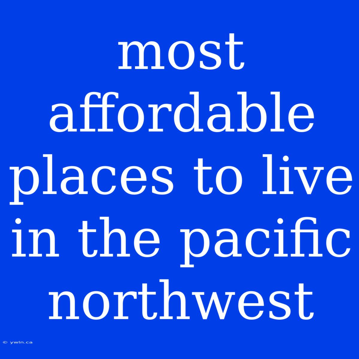 Most Affordable Places To Live In The Pacific Northwest