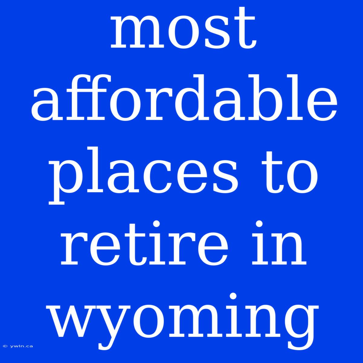 Most Affordable Places To Retire In Wyoming