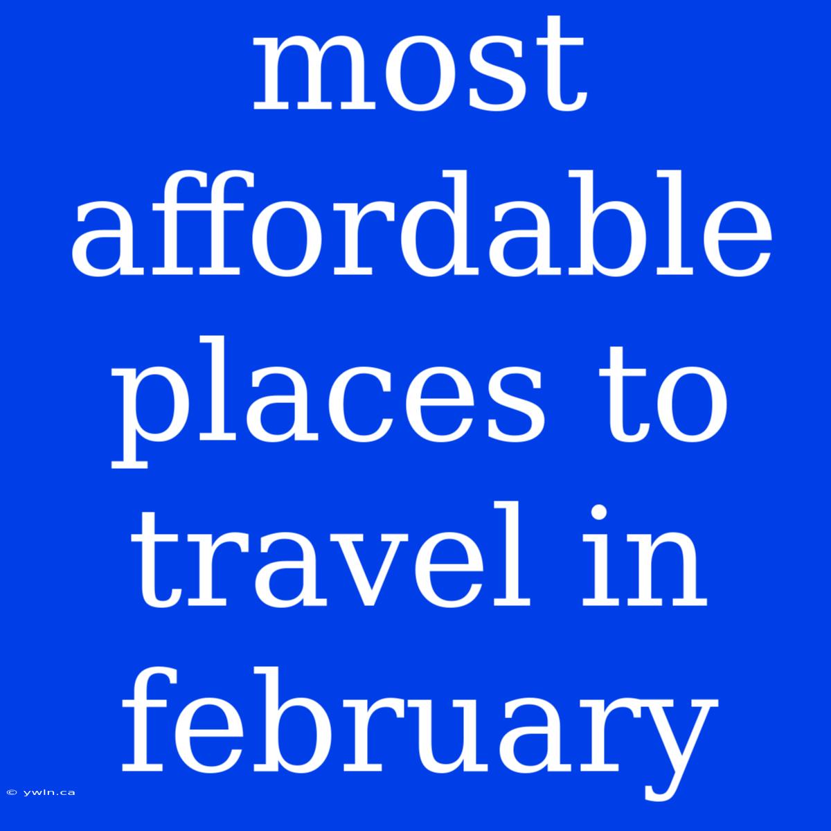 Most Affordable Places To Travel In February