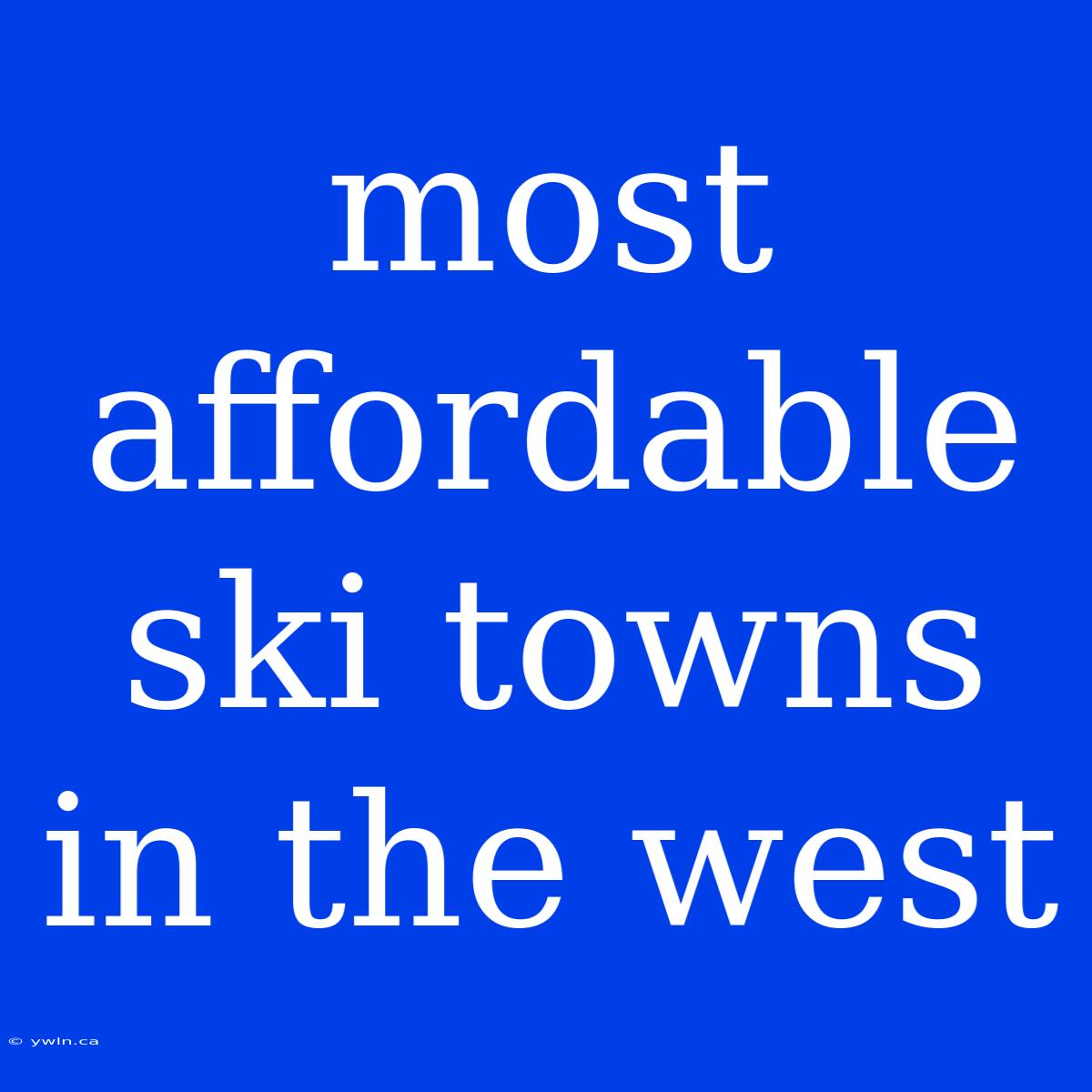 Most Affordable Ski Towns In The West