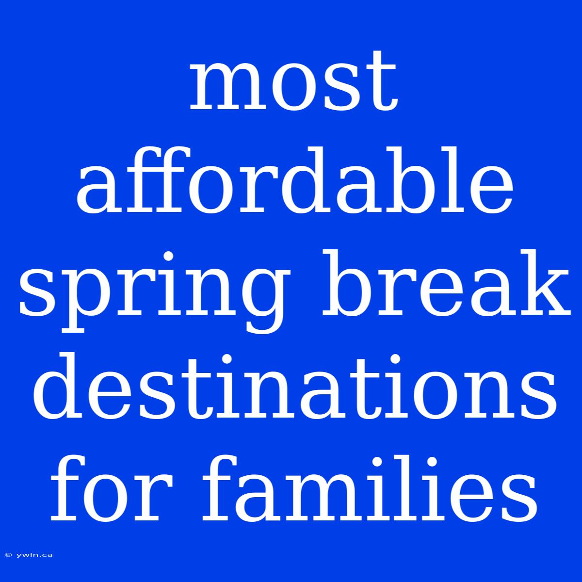 Most Affordable Spring Break Destinations For Families