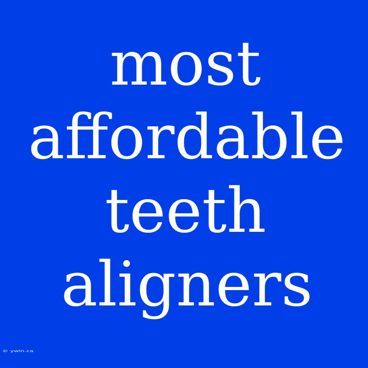 Most Affordable Teeth Aligners