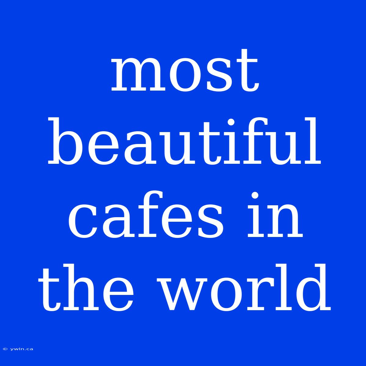 Most Beautiful Cafes In The World