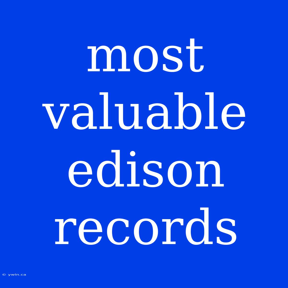 Most Valuable Edison Records