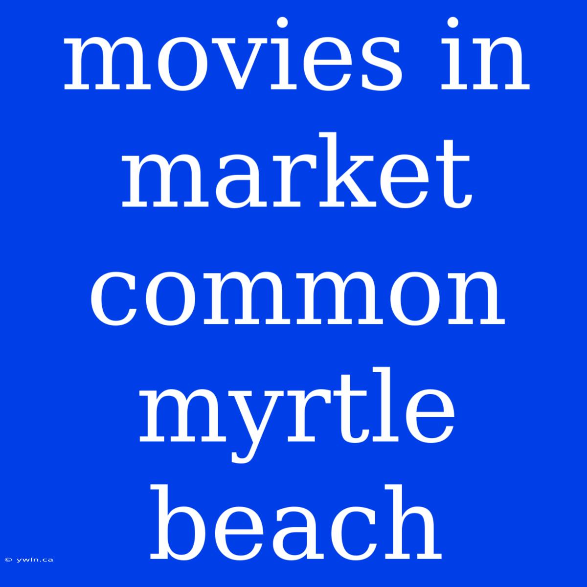 Movies In Market Common Myrtle Beach