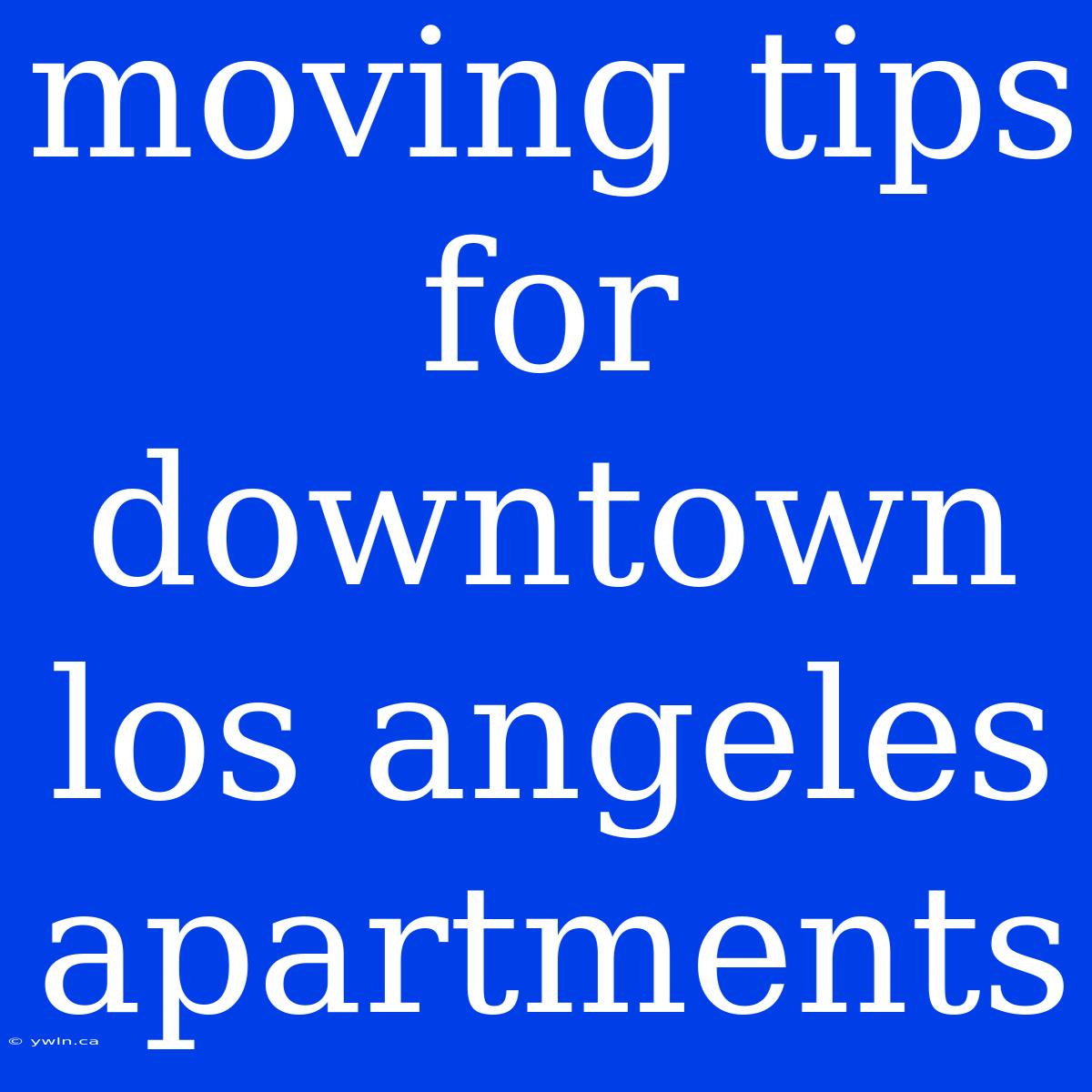 Moving Tips For Downtown Los Angeles Apartments