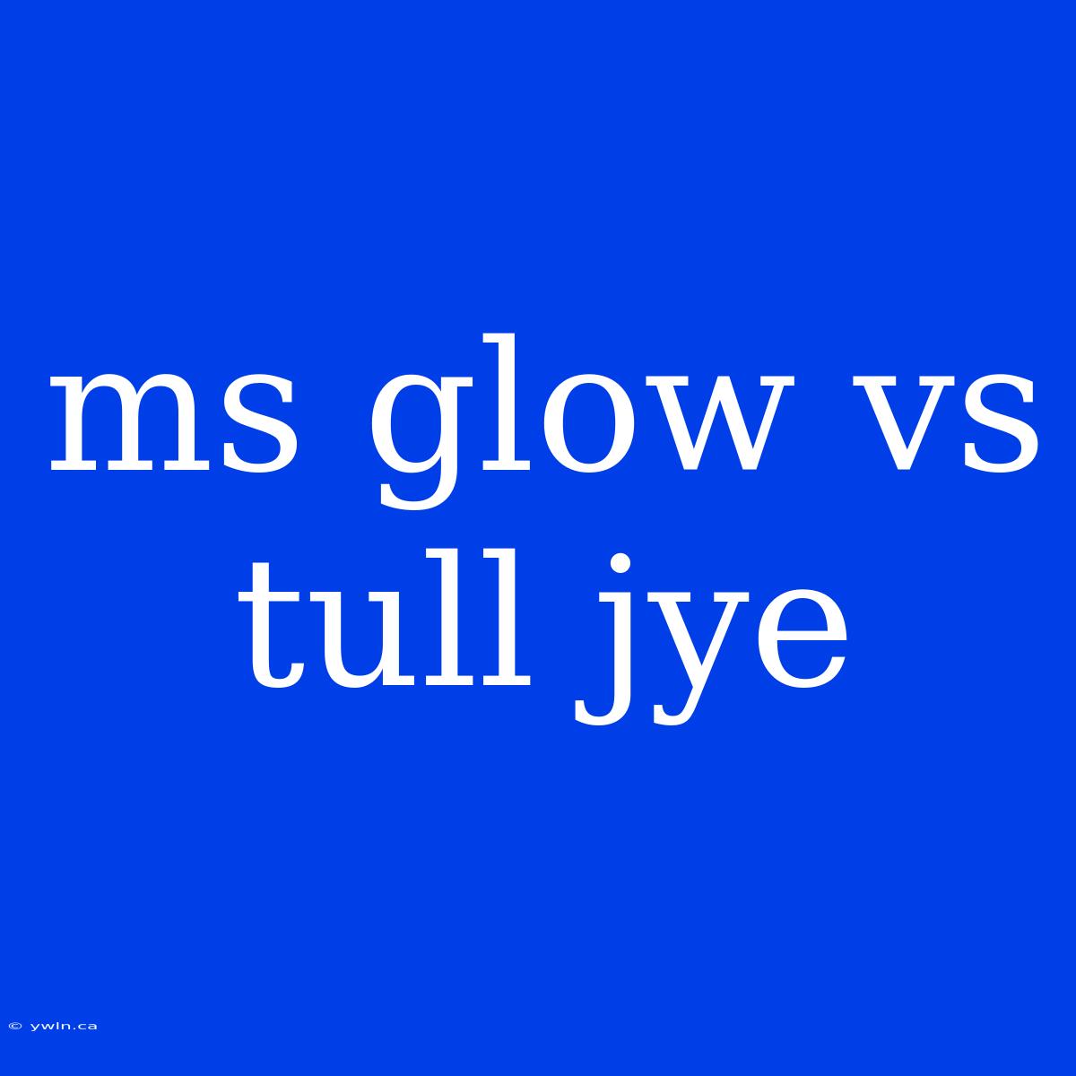 Ms Glow Vs Tull Jye