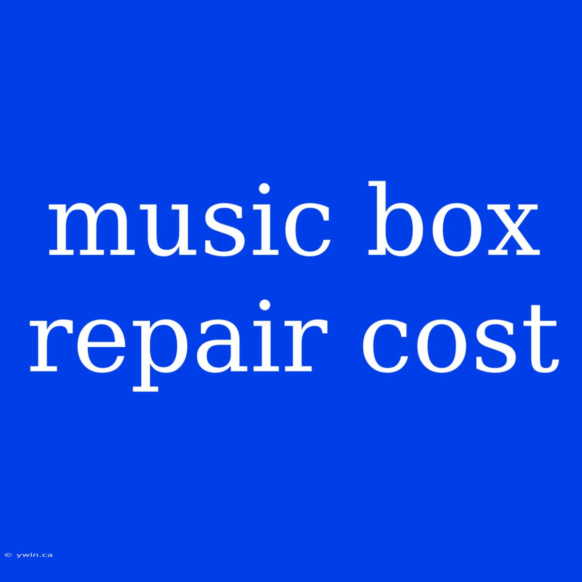 Music Box Repair Cost