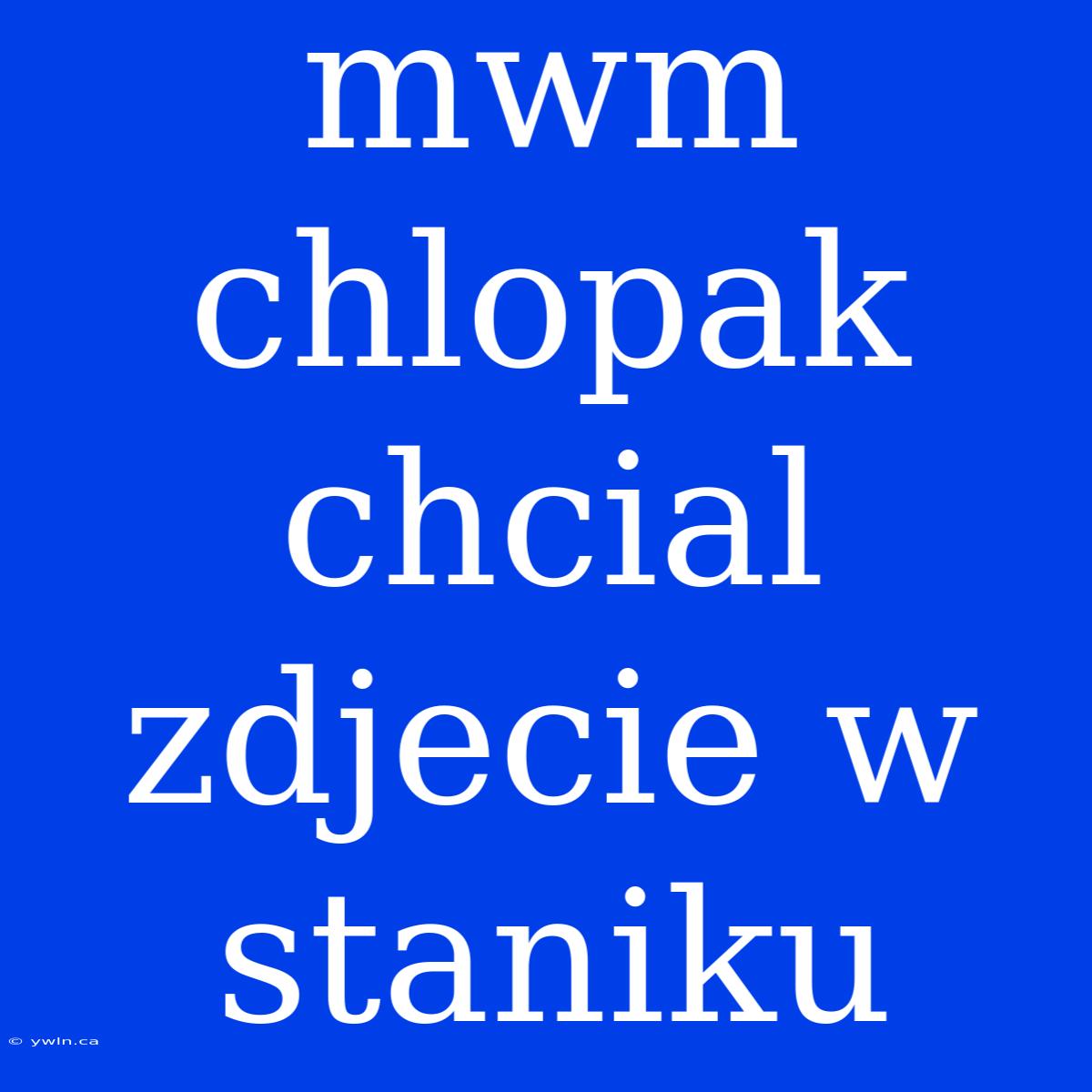 Mwm Chlopak Chcial Zdjecie W Staniku