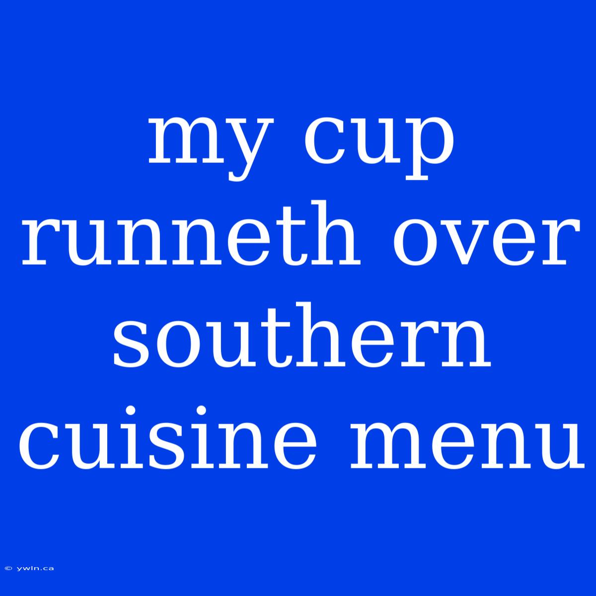 My Cup Runneth Over Southern Cuisine Menu