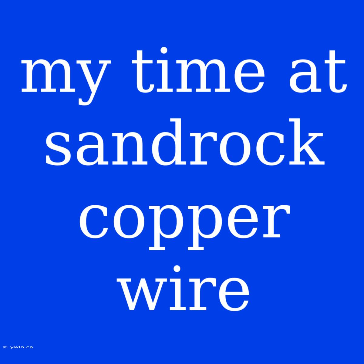 My Time At Sandrock Copper Wire