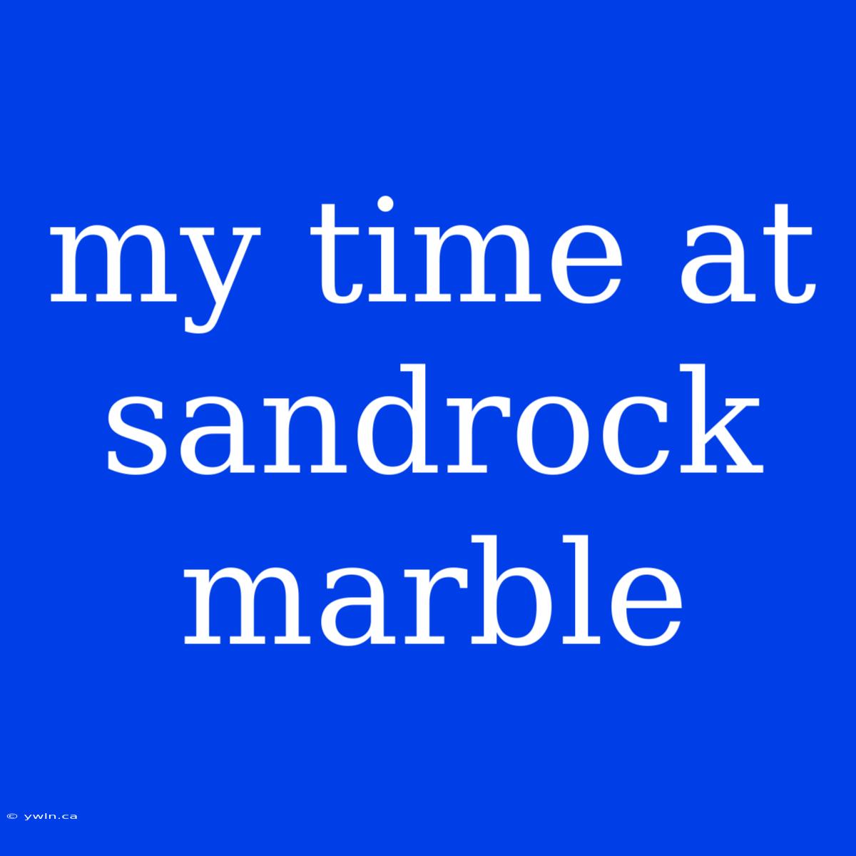 My Time At Sandrock Marble