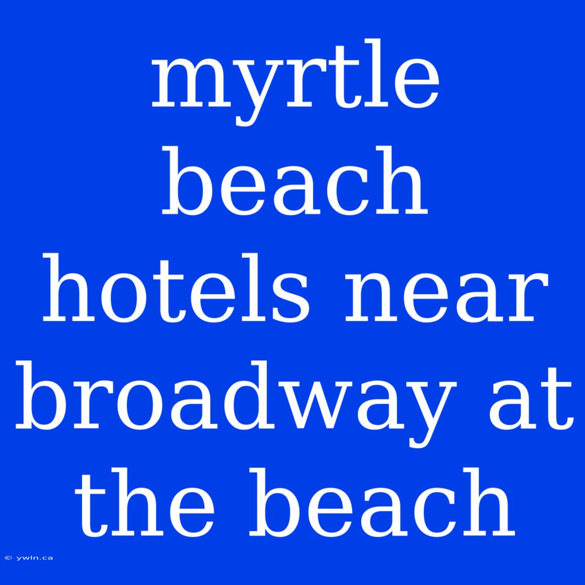 Myrtle Beach Hotels Near Broadway At The Beach