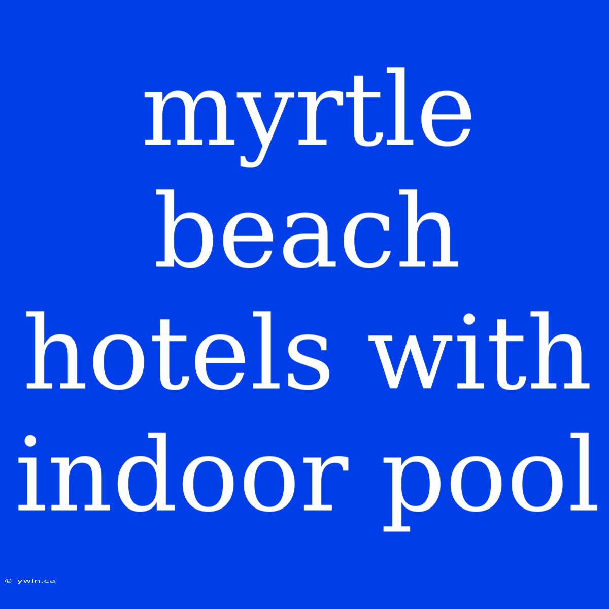 Myrtle Beach Hotels With Indoor Pool