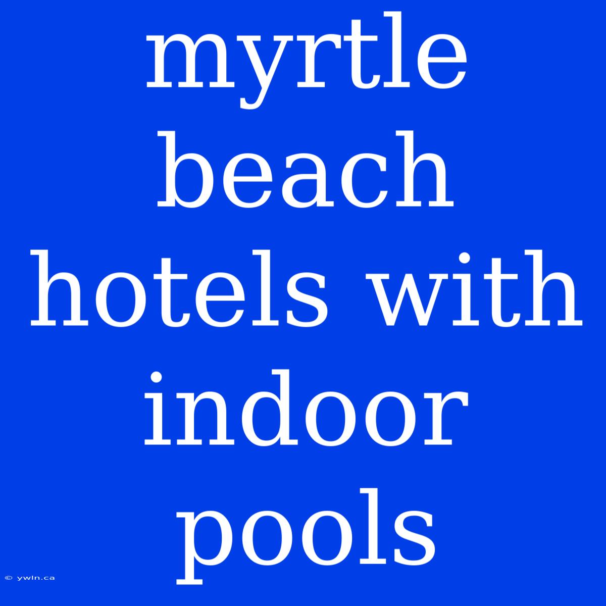 Myrtle Beach Hotels With Indoor Pools