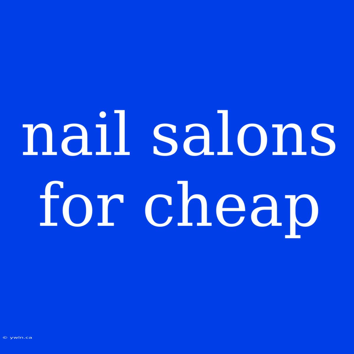 Nail Salons For Cheap