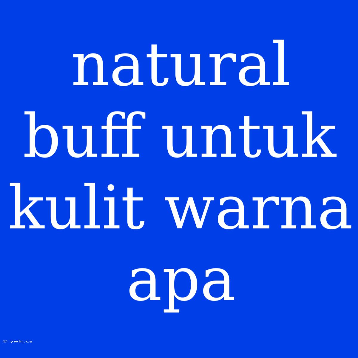 Natural Buff Untuk Kulit Warna Apa