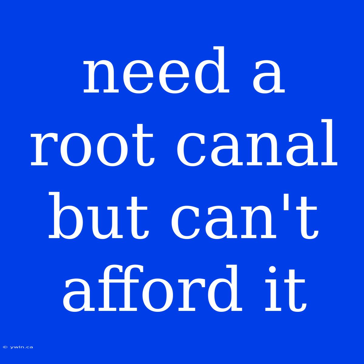 Need A Root Canal But Can't Afford It