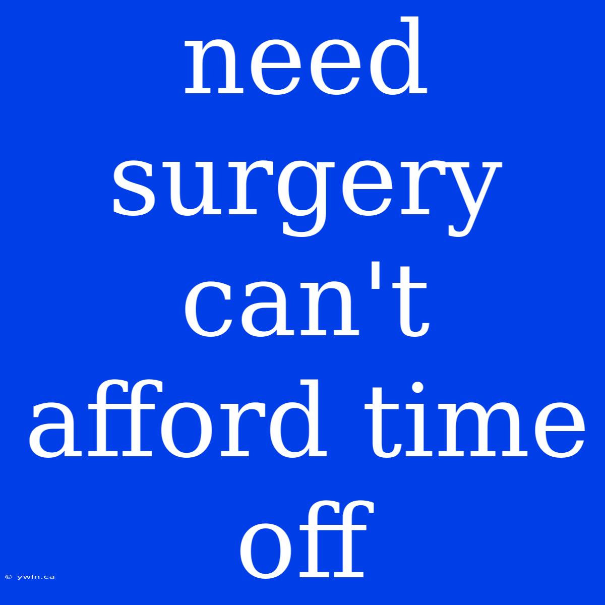 Need Surgery Can't Afford Time Off