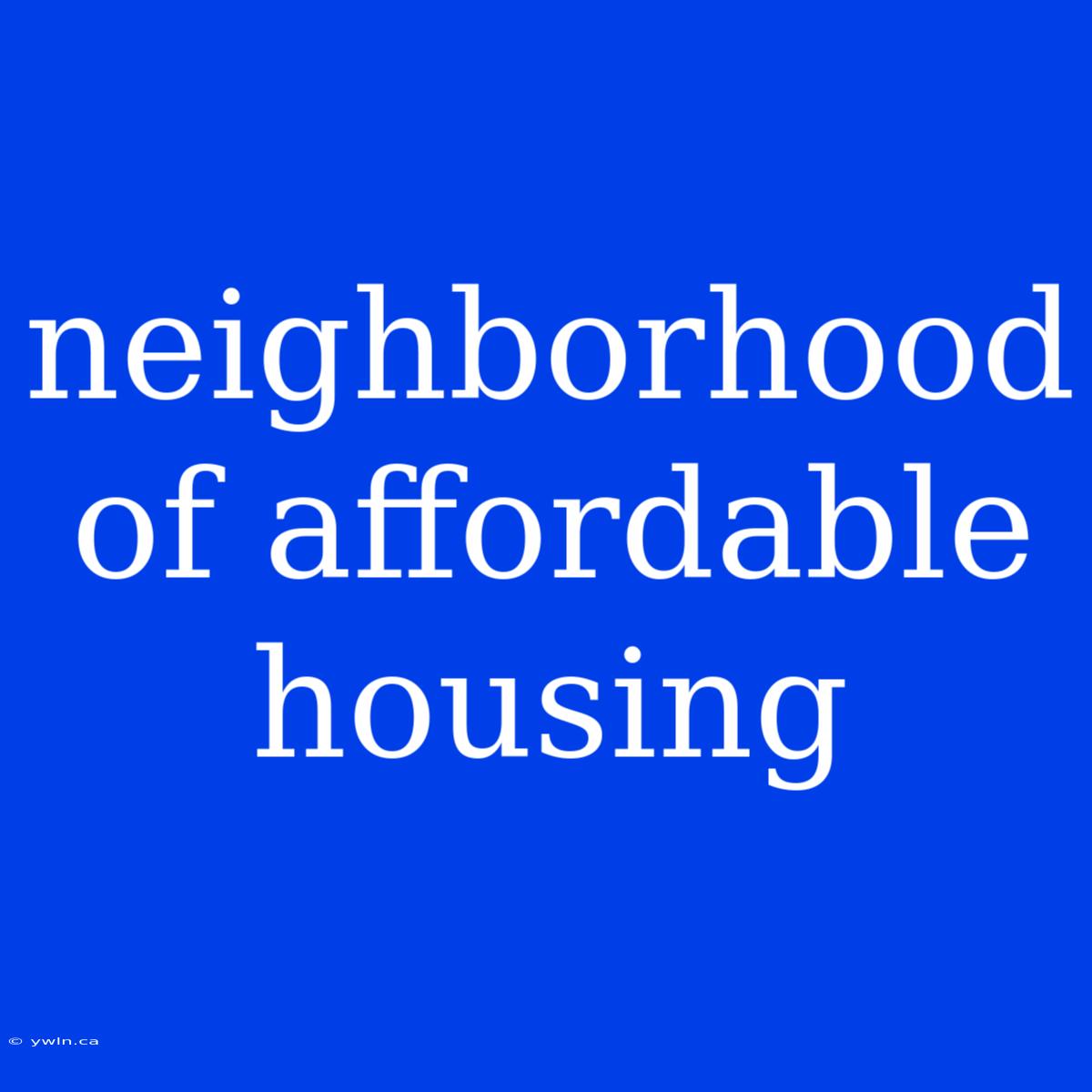 Neighborhood Of Affordable Housing