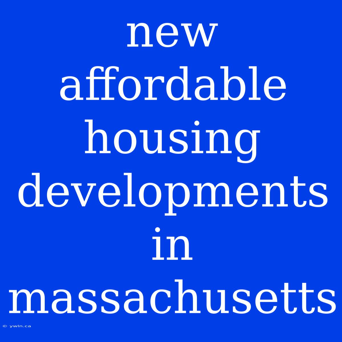 New Affordable Housing Developments In Massachusetts