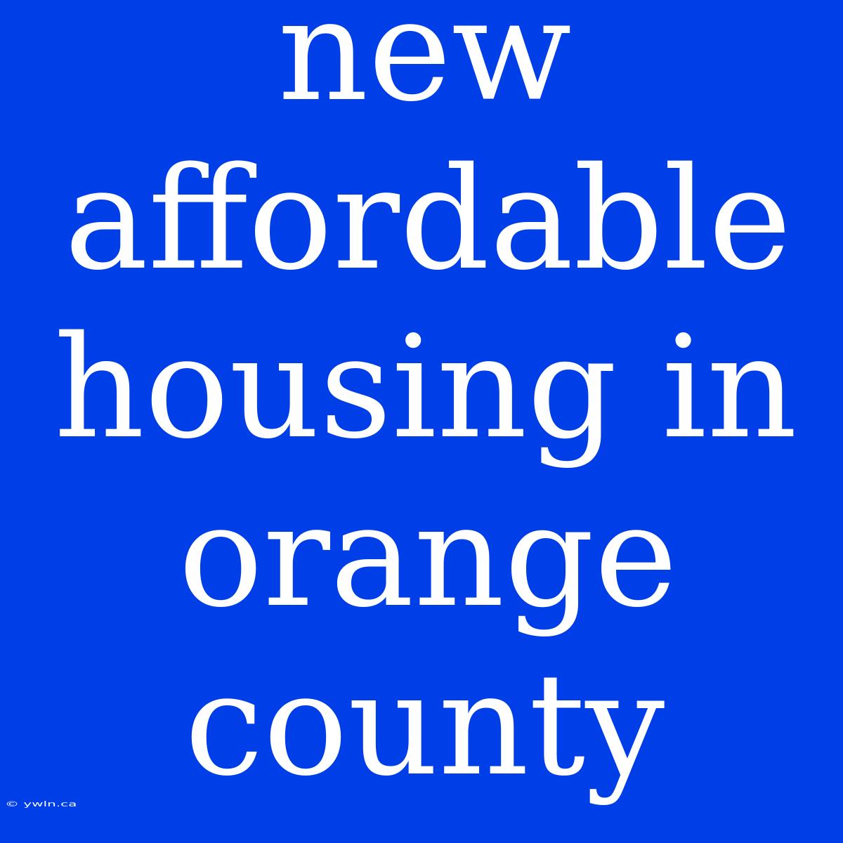 New Affordable Housing In Orange County