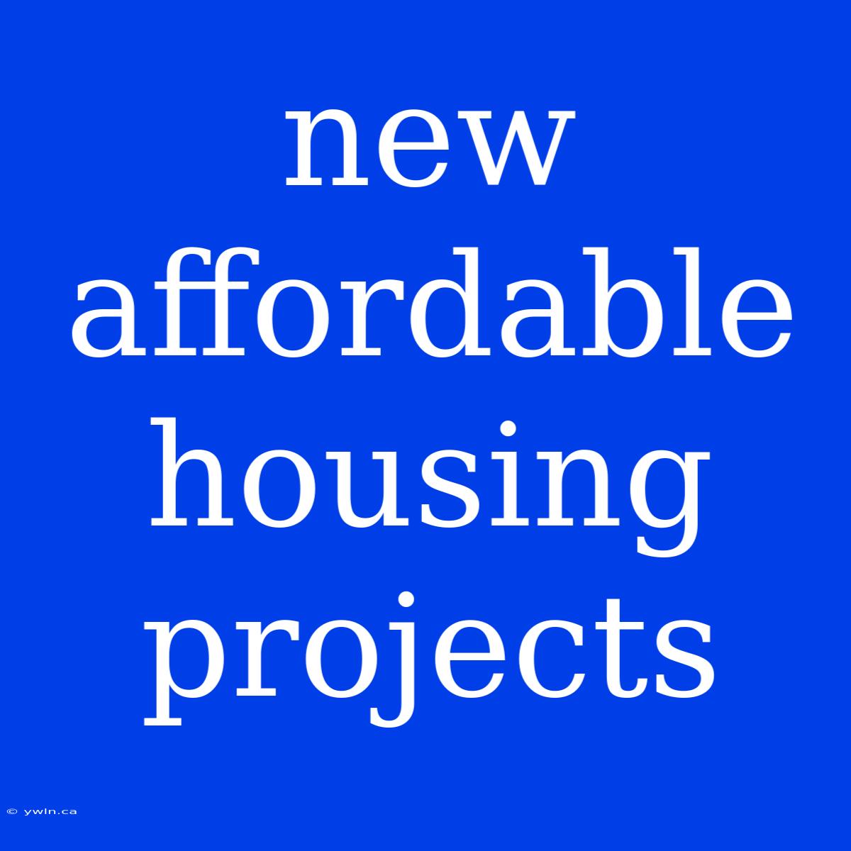 New Affordable Housing Projects