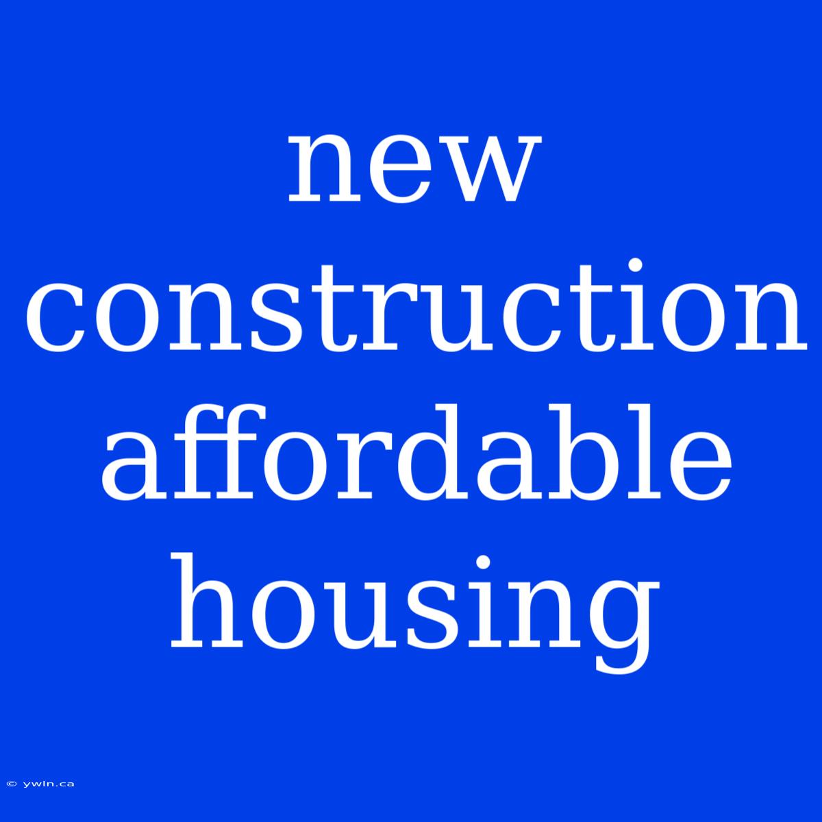 New Construction Affordable Housing