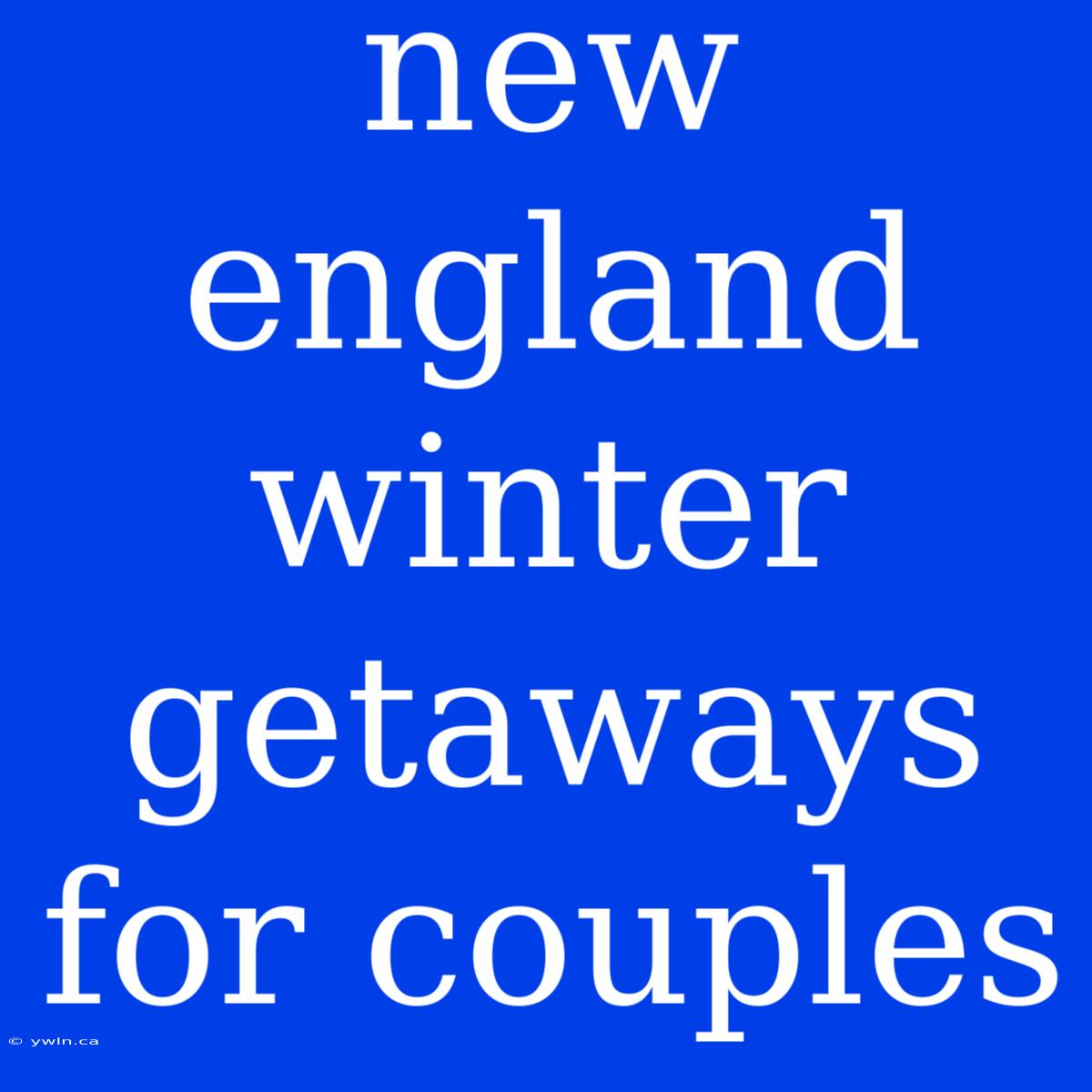 New England Winter Getaways For Couples