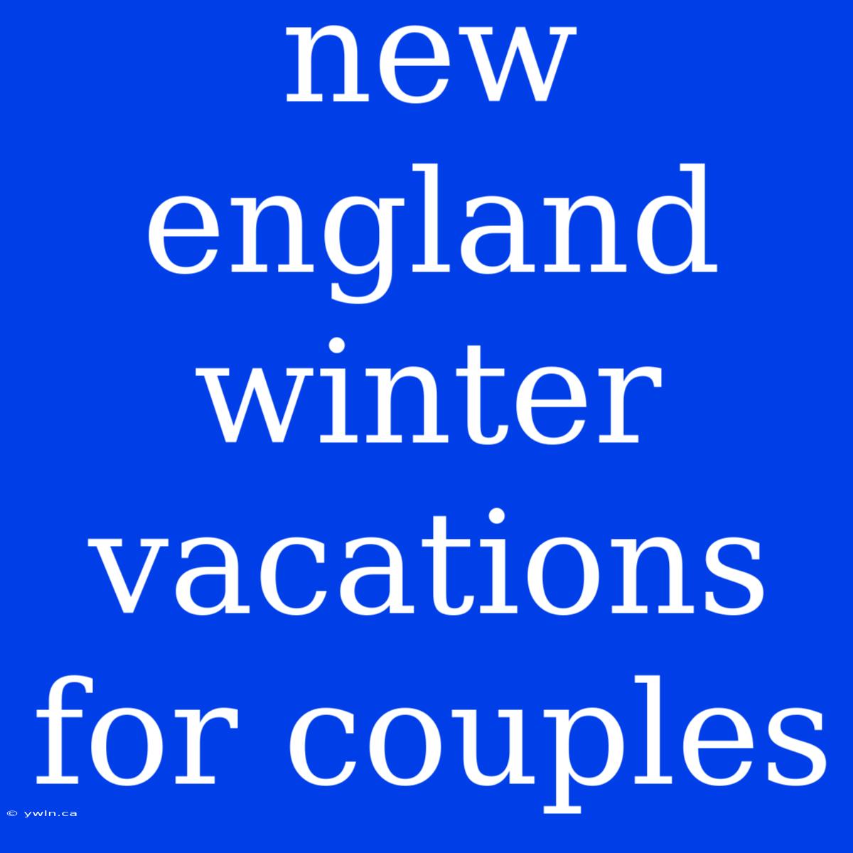 New England Winter Vacations For Couples