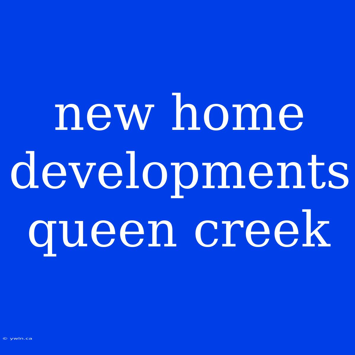 New Home Developments Queen Creek