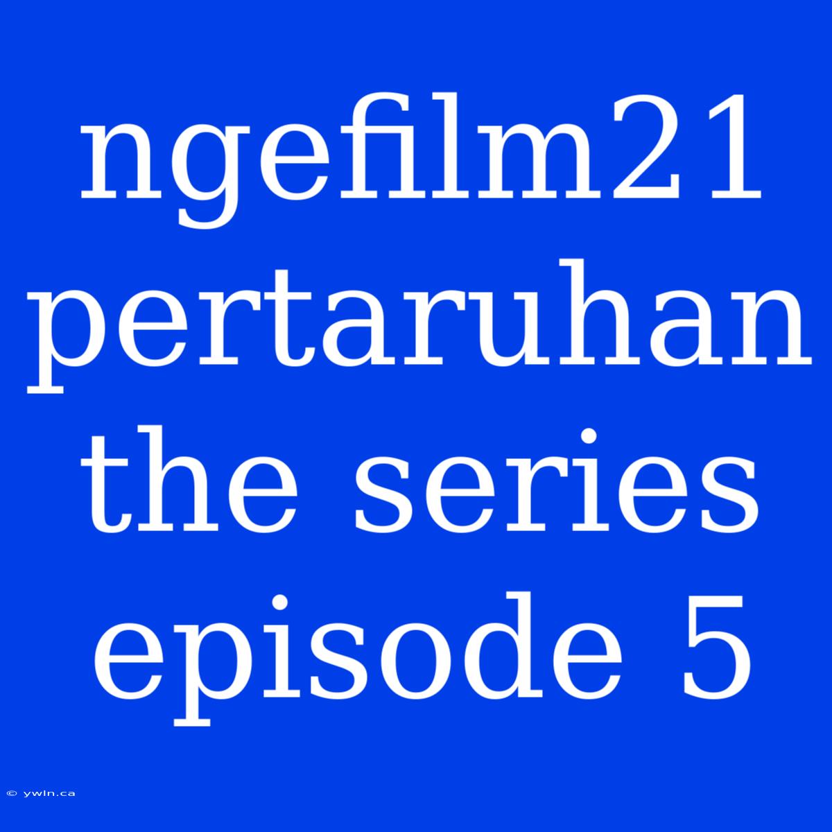 Ngefilm21 Pertaruhan The Series Episode 5